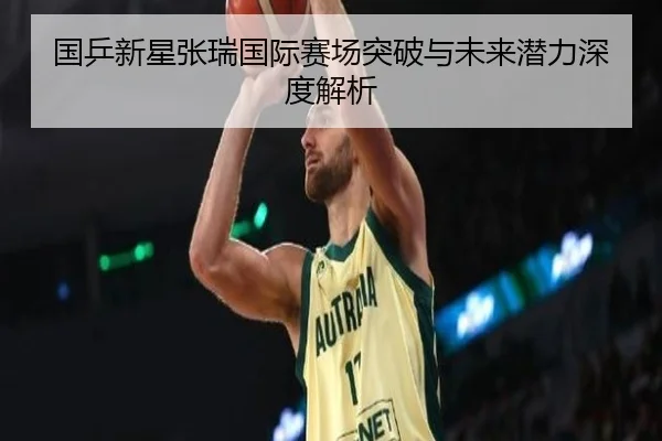 国乒新星张瑞国际赛场突破与未来潜力深度解析